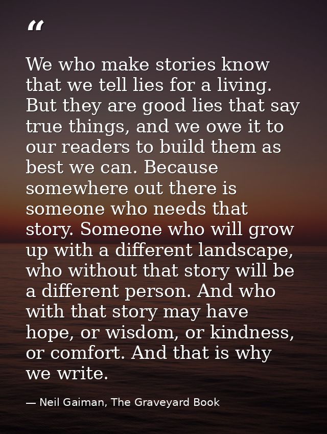 We who make stories know that we tell lies for a living. But they are good lies that say true things, and we owe it to o — Neil Gaiman, The Graveyard Book