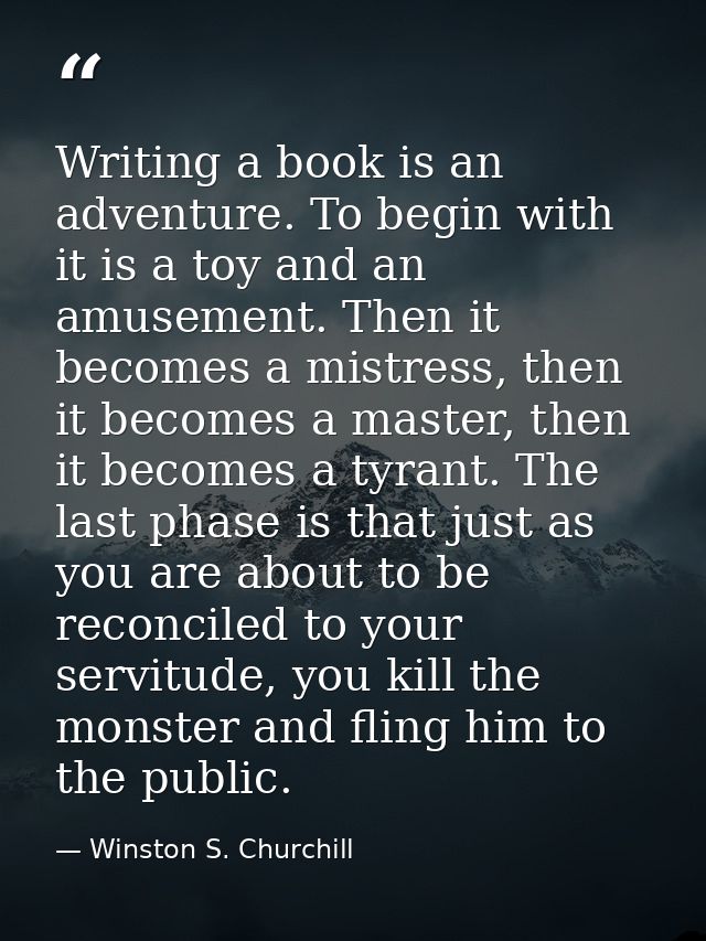 Writing a book is an adventure. To begin with it is a toy and an amusement. Then it becomes a mistress, then it becomes  — Winston S. Churchill