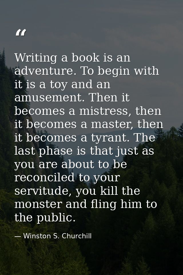 Writing a book is an adventure. To begin with it is a toy and an amusement. Then it becomes a mistress, then it becomes  — Winston S. Churchill