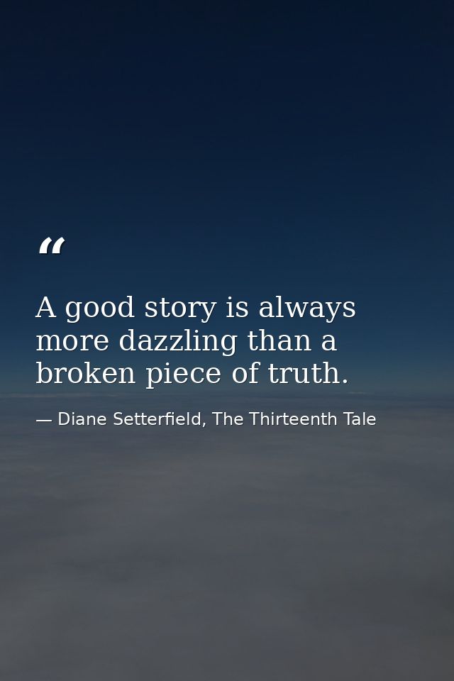 A good story is always more dazzling than a broken piece of truth. — Diane Setterfield, The Thirteenth Tale