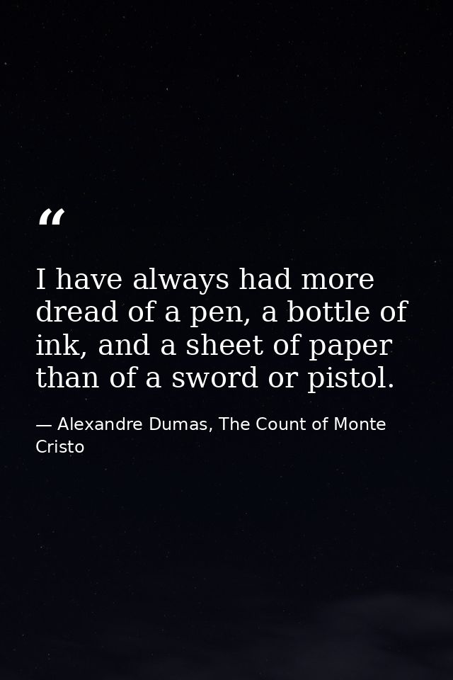 I have always had more dread of a pen, a bottle of ink, and a sheet of paper than of a sword or pistol. — Alexandre Dumas, The Count of Monte Cristo