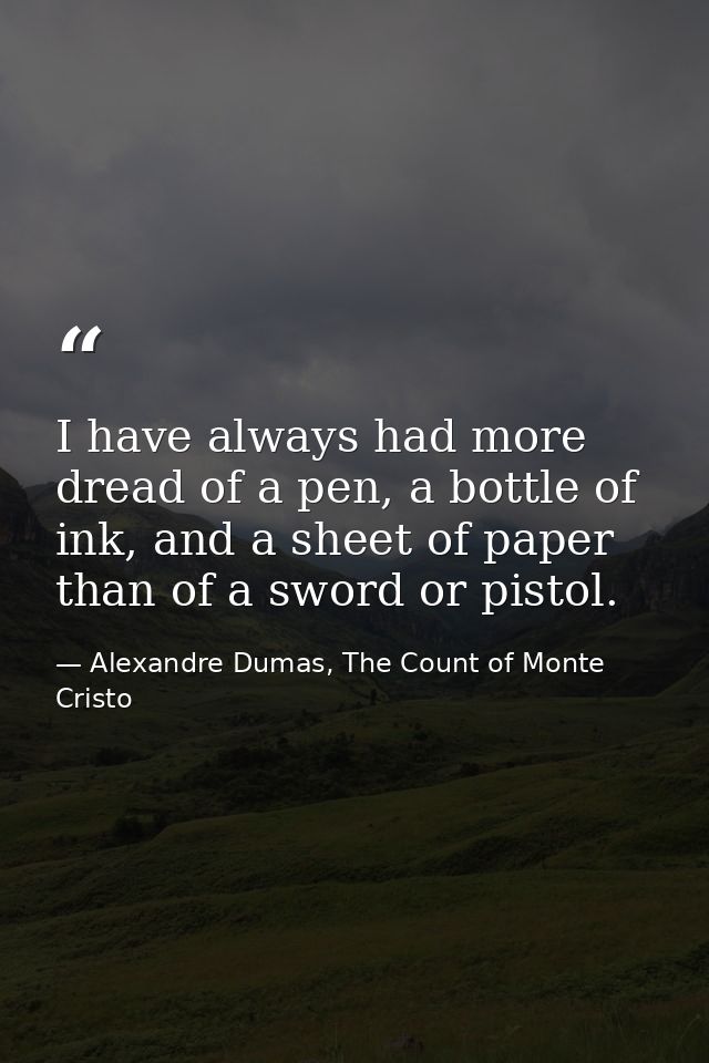 I have always had more dread of a pen, a bottle of ink, and a sheet of paper than of a sword or pistol. — Alexandre Dumas, The Count of Monte Cristo