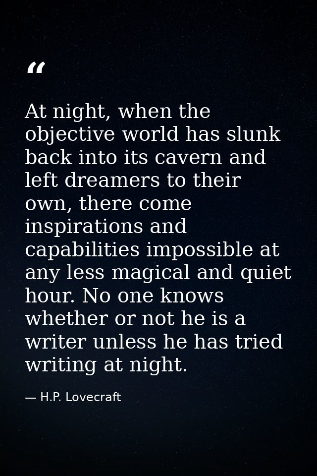 At night, when the objective world has slunk back into its cavern and left dreamers to their own, there come inspiration — H.P. Lovecraft
