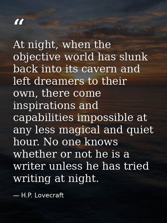 At night, when the objective world has slunk back into its cavern and left dreamers to their own, there come inspiration — H.P. Lovecraft