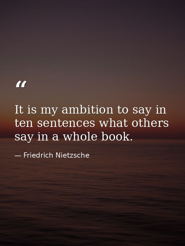 It is my ambition to say in ten sentences what others say in a whole book. — Friedrich Nietzsche