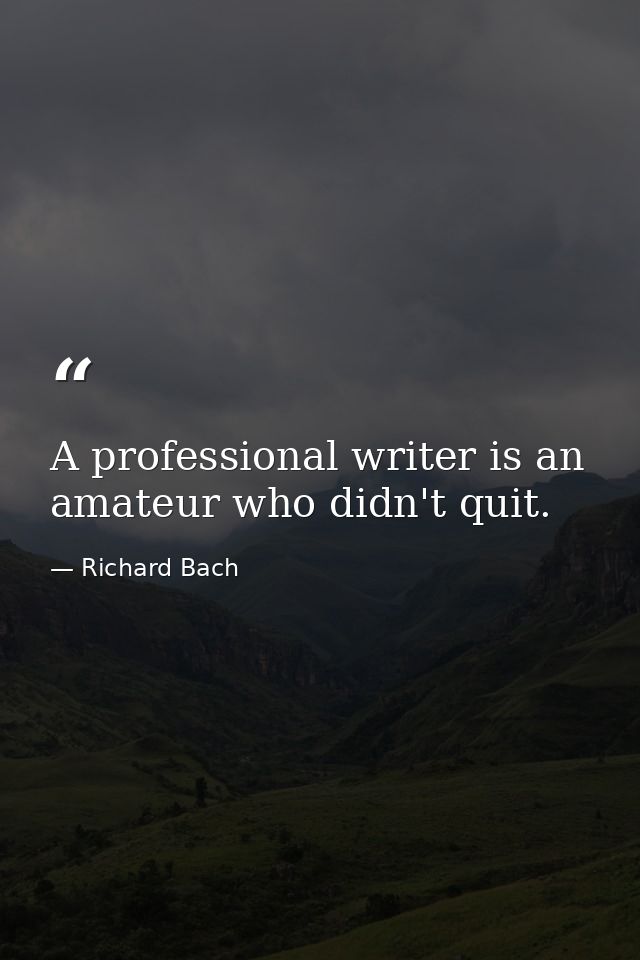 A professional writer is an amateur who didn't quit. — Richard Bach