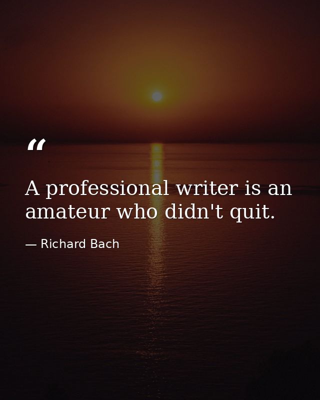 A professional writer is an amateur who didn't quit. — Richard Bach