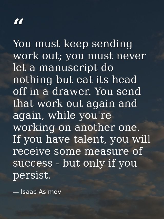 You must keep sending work out; you must never let a manuscript do nothing but eat its head off in a drawer. You send th — Isaac Asimov