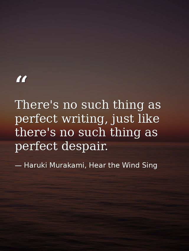 There's no such thing as perfect writing, just like there's no such thing as perfect despair. — Haruki Murakami, Hear the Wind Sing