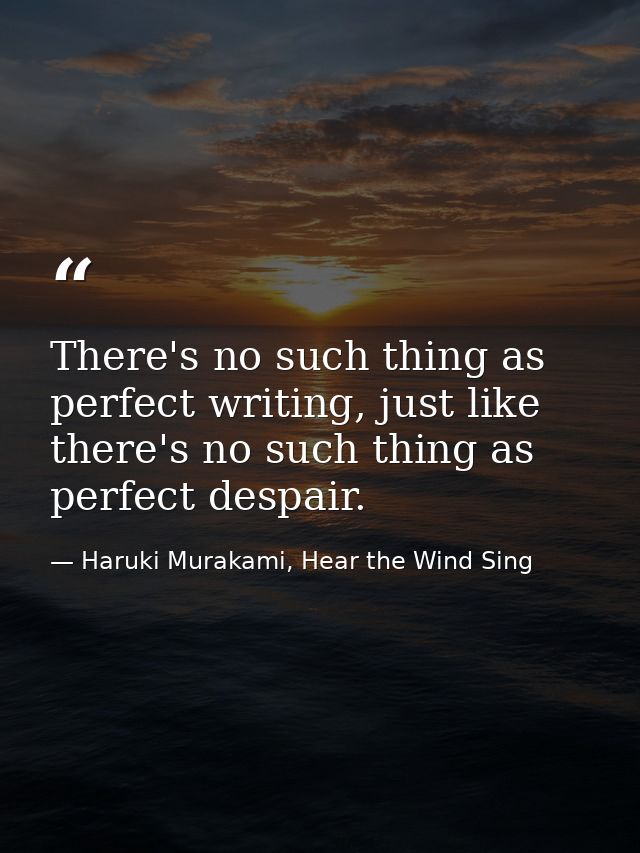 There's no such thing as perfect writing, just like there's no such thing as perfect despair. — Haruki Murakami, Hear the Wind Sing