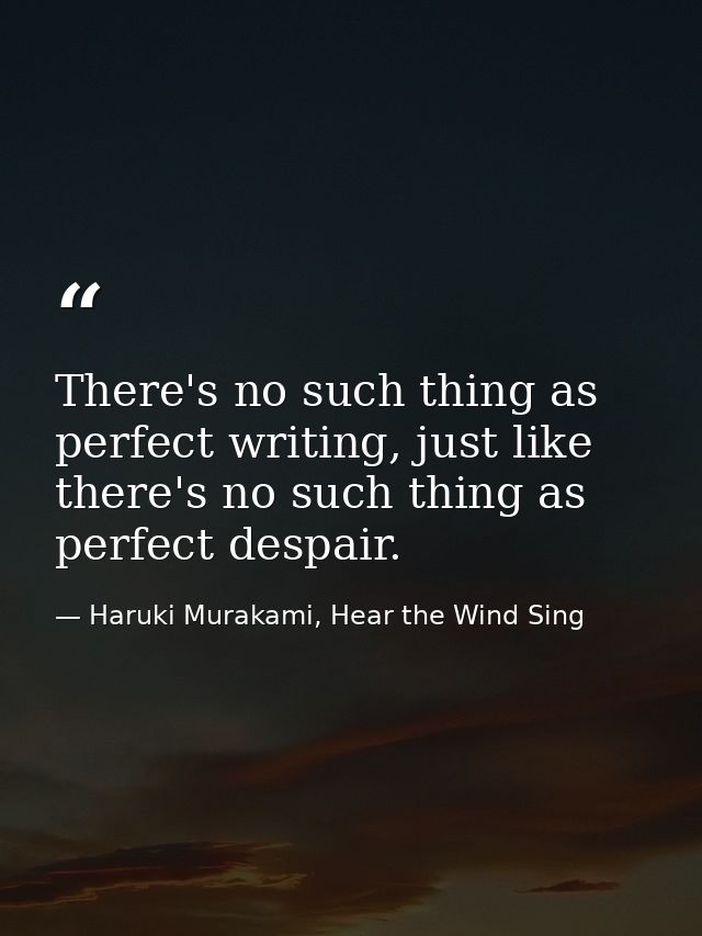 There's no such thing as perfect writing, just like there's no such thing as perfect despair. — Haruki Murakami, Hear the Wind Sing