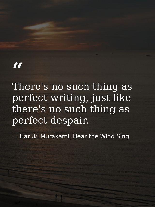 There's no such thing as perfect writing, just like there's no such thing as perfect despair. — Haruki Murakami, Hear the Wind Sing