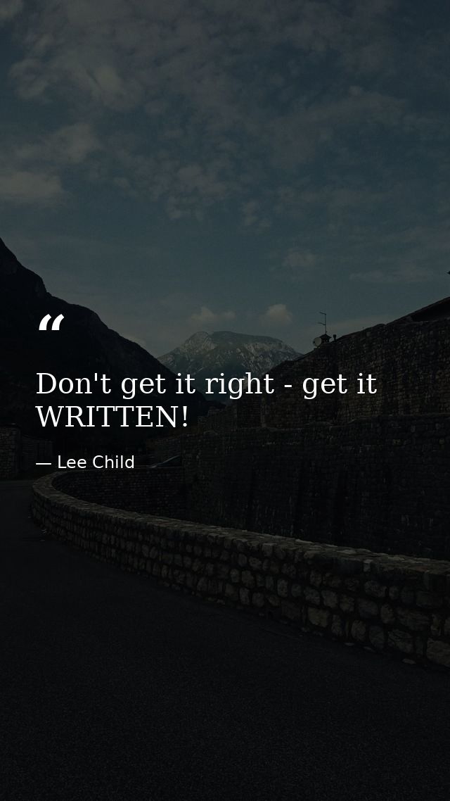 Don't get it right - get it WRITTEN! — Lee Child