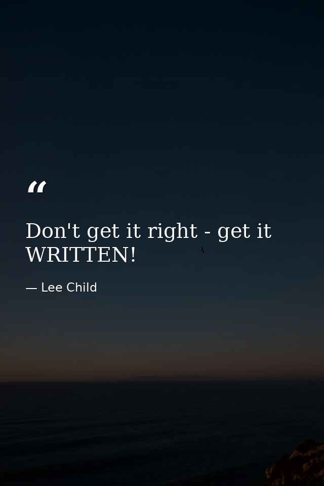 Don't get it right - get it WRITTEN! — Lee Child