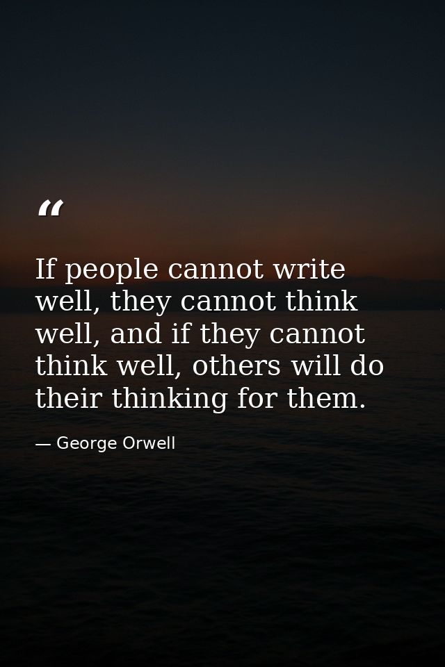 If people cannot write well, they cannot think well, and if they cannot think well, others will do their thinking for th — George Orwell