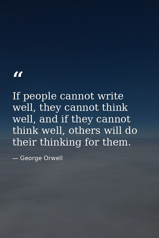 If people cannot write well, they cannot think well, and if they cannot think well, others will do their thinking for th — George Orwell