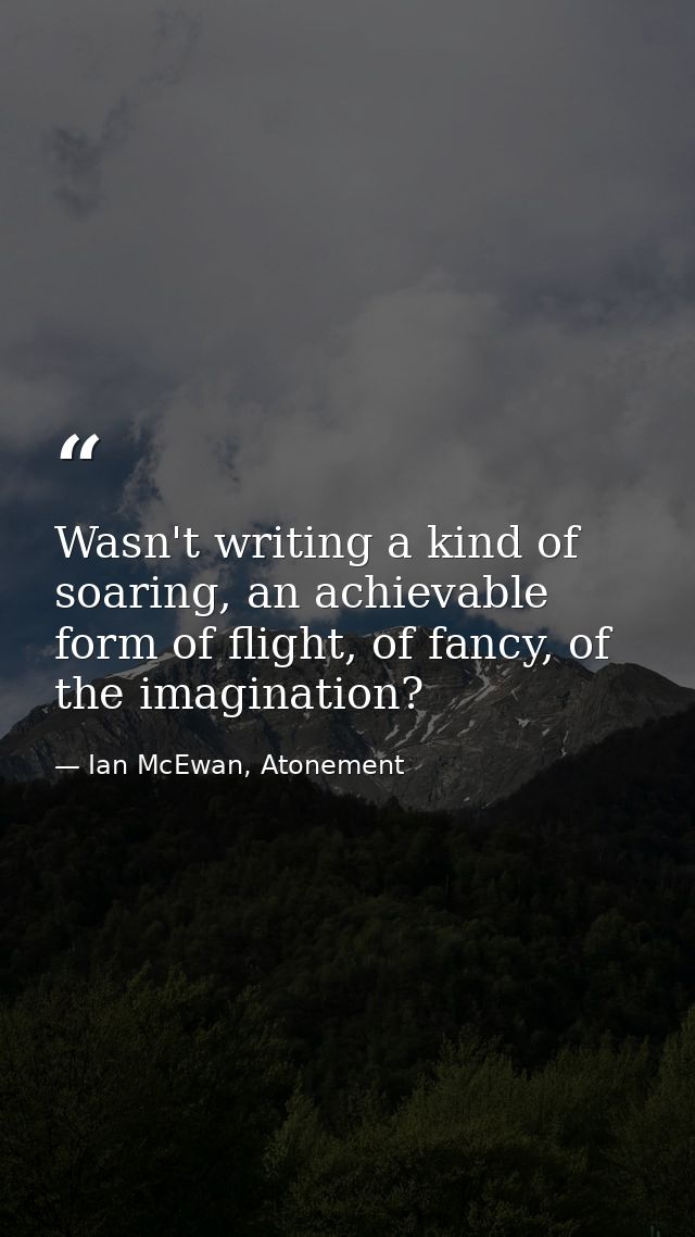 Wasn't writing a kind of soaring, an achievable form of flight, of fancy, of the imagination? — Ian McEwan, Atonement