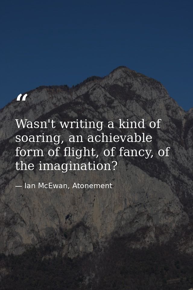 Wasn't writing a kind of soaring, an achievable form of flight, of fancy, of the imagination? — Ian McEwan, Atonement