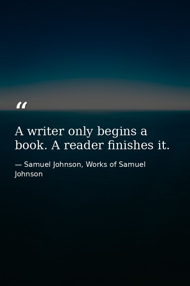 A writer only begins a book. A reader finishes it. — Samuel Johnson, Works of Samuel Johnson