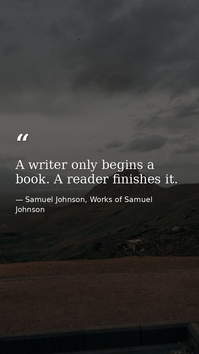 A writer only begins a book. A reader finishes it. — Samuel Johnson, Works of Samuel Johnson