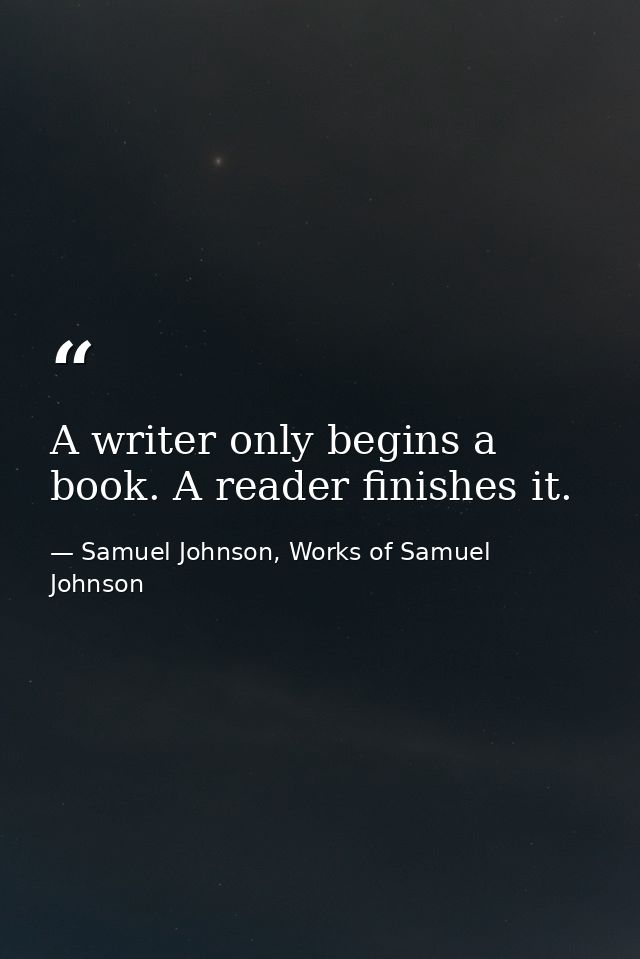 A writer only begins a book. A reader finishes it. — Samuel Johnson, Works of Samuel Johnson