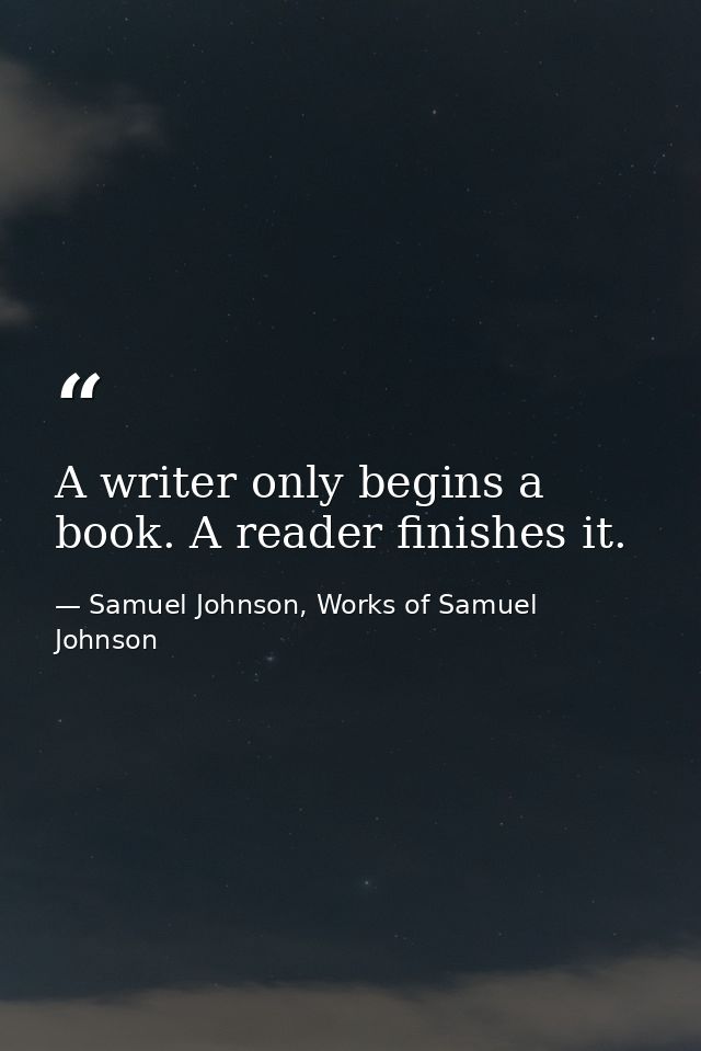 A writer only begins a book. A reader finishes it. — Samuel Johnson, Works of Samuel Johnson