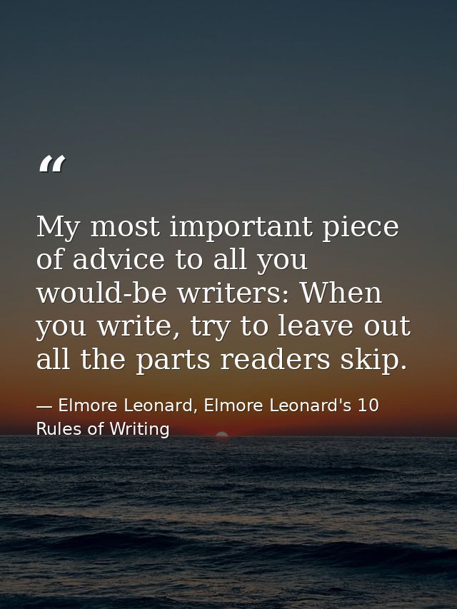 My most important piece of advice to all you would-be writers: When you write, try to leave out all the parts readers sk — Elmore Leonard, Elmore Leonard's 10 Rules of Writing