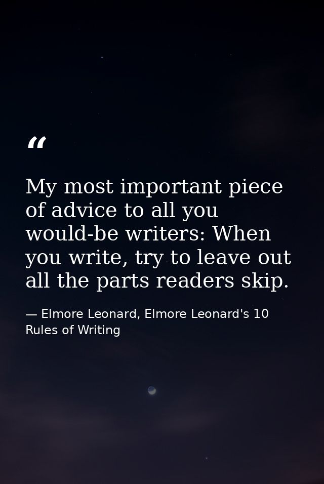 My most important piece of advice to all you would-be writers: When you write, try to leave out all the parts readers sk — Elmore Leonard, Elmore Leonard's 10 Rules of Writing