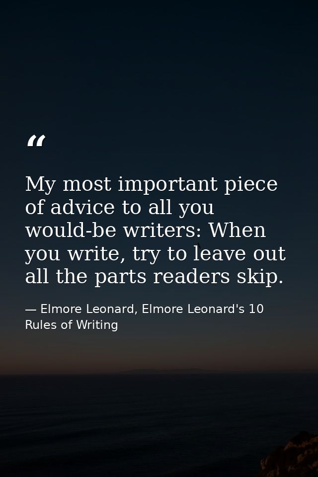 My most important piece of advice to all you would-be writers: When you write, try to leave out all the parts readers sk — Elmore Leonard, Elmore Leonard's 10 Rules of Writing