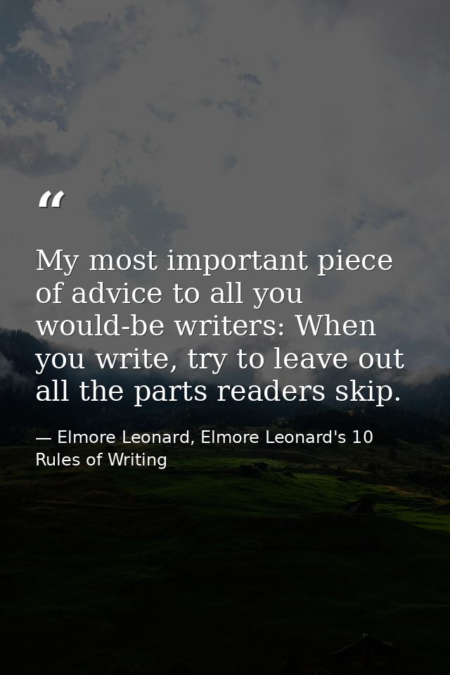 My most important piece of advice to all you would-be writers: When you write, try to leave out all the parts readers sk — Elmore Leonard, Elmore Leonard's 10 Rules of Writing