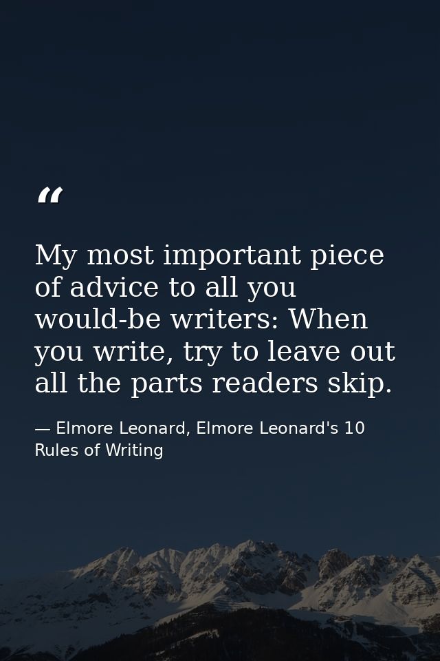 My most important piece of advice to all you would-be writers: When you write, try to leave out all the parts readers sk — Elmore Leonard, Elmore Leonard's 10 Rules of Writing
