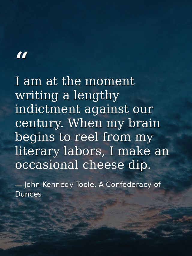 I am at the moment writing a lengthy indictment against our century. When my brain begins to reel from my literary labor — John Kennedy Toole, A Confederacy of Dunces