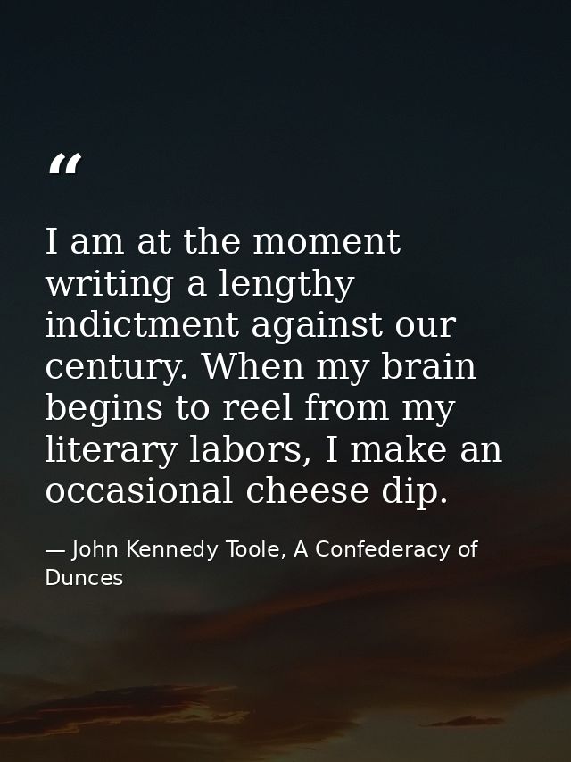 I am at the moment writing a lengthy indictment against our century. When my brain begins to reel from my literary labor — John Kennedy Toole, A Confederacy of Dunces