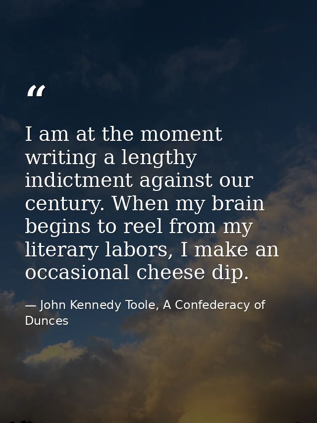 I am at the moment writing a lengthy indictment against our century. When my brain begins to reel from my literary labor — John Kennedy Toole, A Confederacy of Dunces