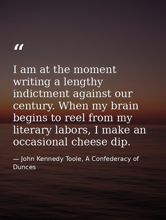 I am at the moment writing a lengthy indictment against our century. When my brain begins to reel from my literary labor — John Kennedy Toole, A Confederacy of Dunces