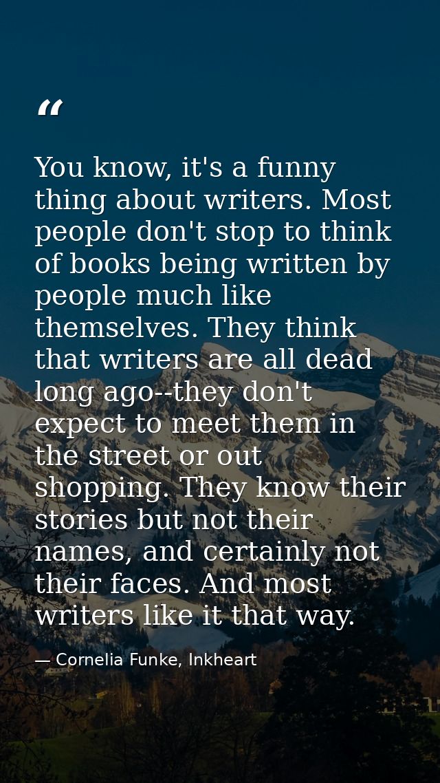 You know, it's a funny thing about writers. Most people don't stop to think of books being written by people much like t — Cornelia Funke, Inkheart