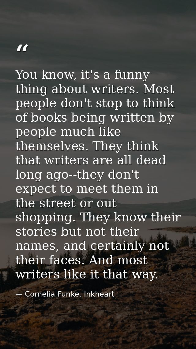 You know, it's a funny thing about writers. Most people don't stop to think of books being written by people much like t — Cornelia Funke, Inkheart