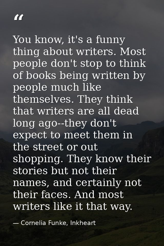 You know, it's a funny thing about writers. Most people don't stop to think of books being written by people much like t — Cornelia Funke, Inkheart