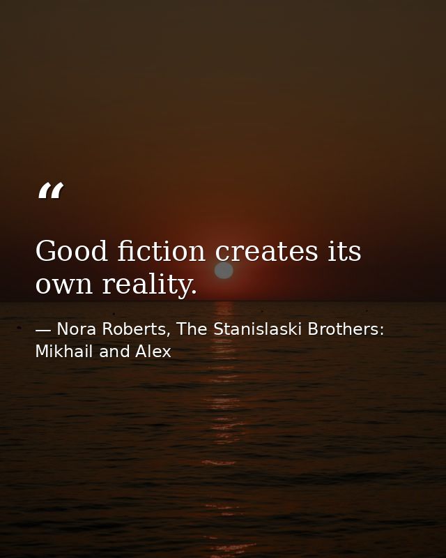 Good fiction creates its own reality. — Nora Roberts, The Stanislaski Brothers: Mikhail and Alex