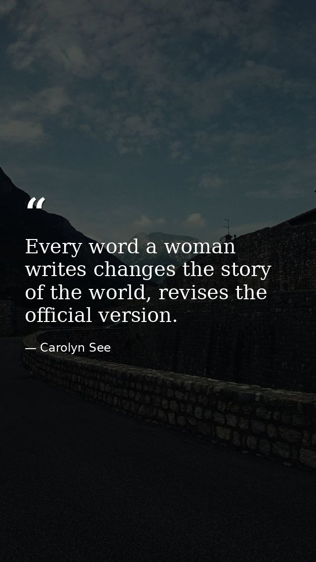 Every word a woman writes changes the story of the world, revises the official version. — Carolyn See