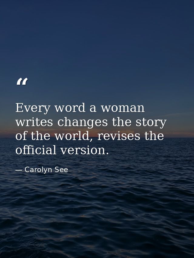 Every word a woman writes changes the story of the world, revises the official version. — Carolyn See