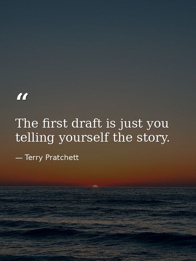 The first draft is just you telling yourself the story. — Terry Pratchett