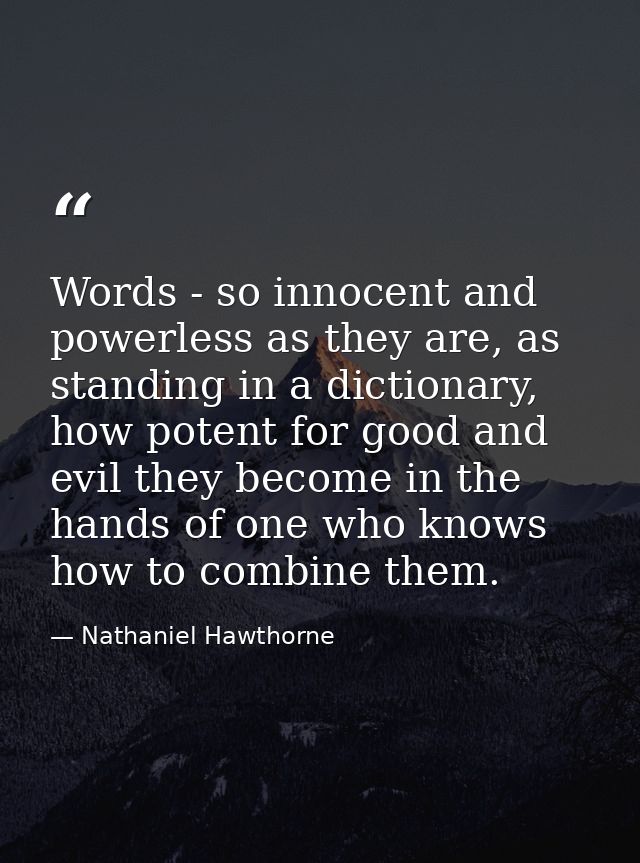 Words - so innocent and powerless as they are, as standing in a dictionary, how potent for good and evil they become in  — Nathaniel Hawthorne