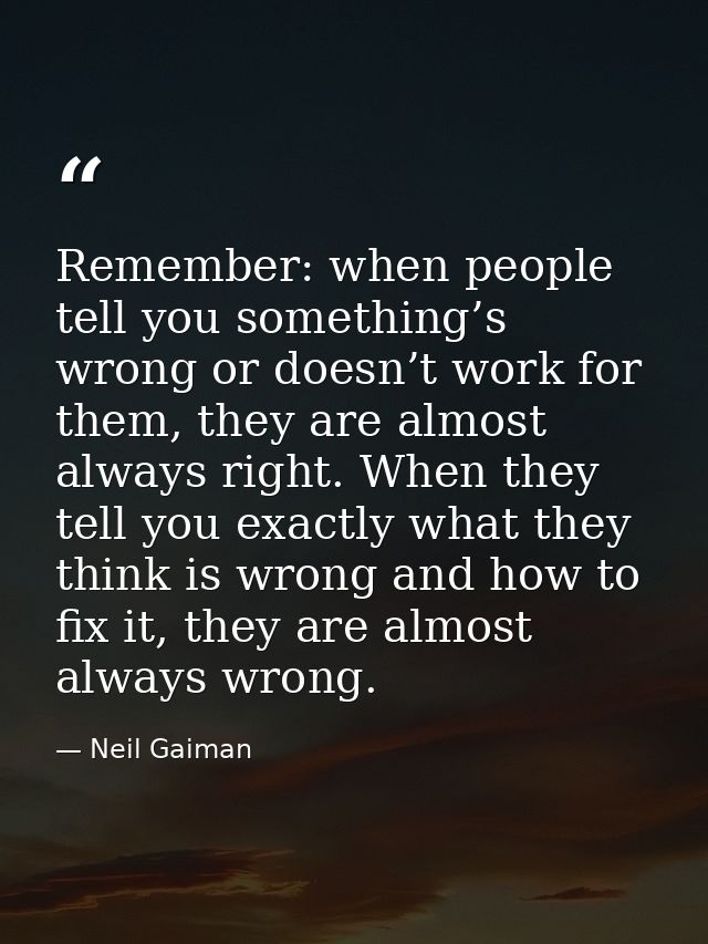 Remember: when people tell you something’s wrong or doesn’t work for them, they are almost always right. When they tell  — Neil Gaiman
