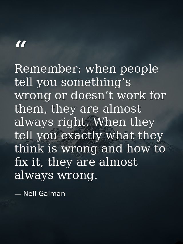 Remember: when people tell you something’s wrong or doesn’t work for them, they are almost always right. When they tell  — Neil Gaiman