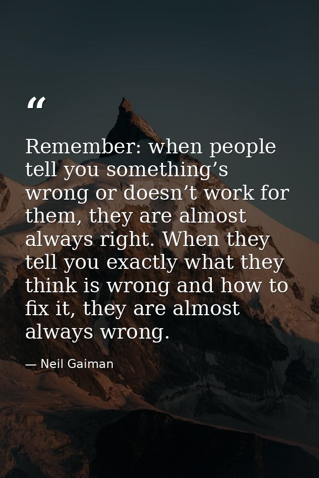 Remember: when people tell you something’s wrong or doesn’t work for them, they are almost always right. When they tell  — Neil Gaiman