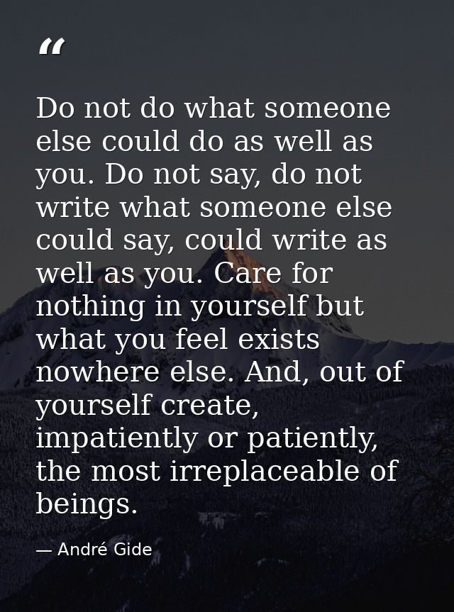 Do not do what someone else could do as well as you. Do not say, do not write what someone else could say, could write a — André Gide