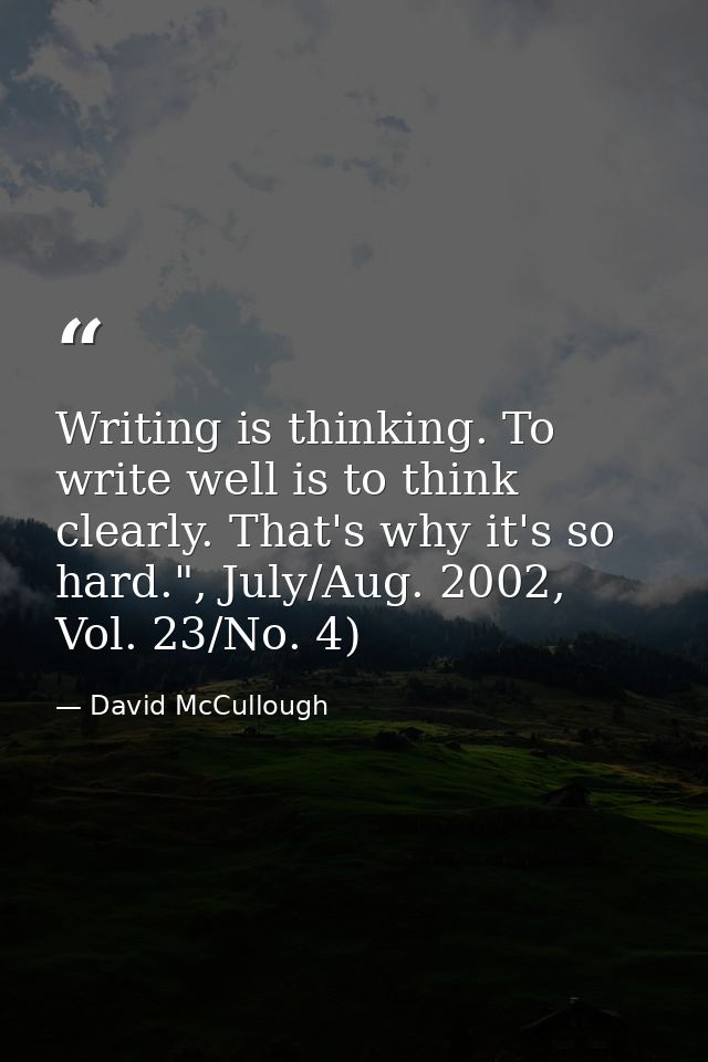Writing is thinking. To write well is to think clearly. That's why it's so hard.", July/Aug. 2002, Vol. 23/No. 4) — David McCullough