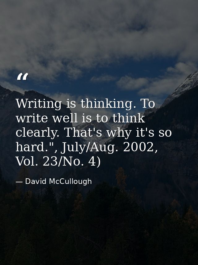 Writing is thinking. To write well is to think clearly. That's why it's so hard.", July/Aug. 2002, Vol. 23/No. 4) — David McCullough