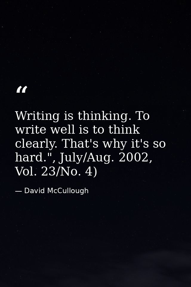 Writing is thinking. To write well is to think clearly. That's why it's so hard.", July/Aug. 2002, Vol. 23/No. 4) — David McCullough